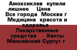 Амоксиклав, купили лишнее  › Цена ­ 350 - Все города, Москва г. Медицина, красота и здоровье » Лекарственные средства   . Ханты-Мансийский,Сургут г.